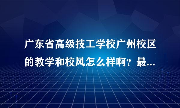 广东省高级技工学校广州校区的教学和校风怎么样啊？最好请有在哪里读过的朋友给我说一下，谢谢。