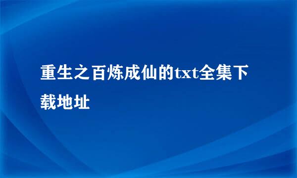 重生之百炼成仙的txt全集下载地址