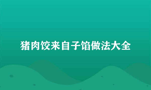 猪肉饺来自子馅做法大全