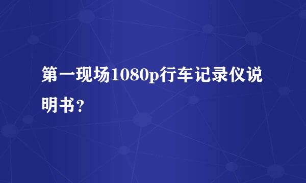 第一现场1080p行车记录仪说明书？