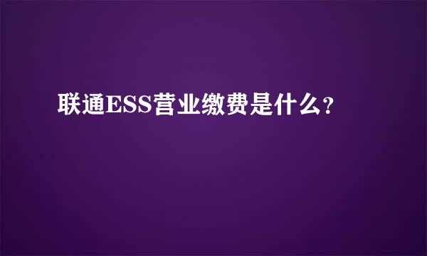 联通ESS营业缴费是什么？