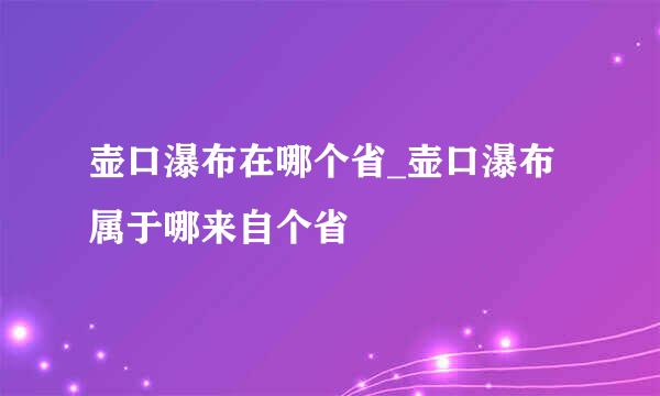 壶口瀑布在哪个省_壶口瀑布属于哪来自个省