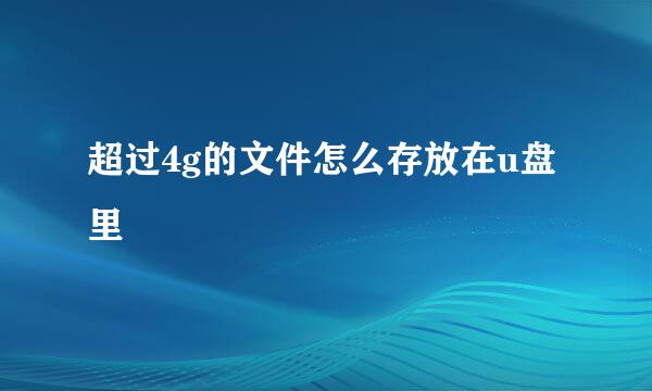 超过4g的文件怎么存放在u盘里