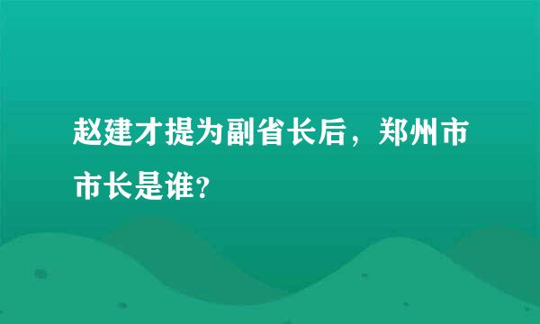 赵建才提为副省长后，郑州市市长是谁？