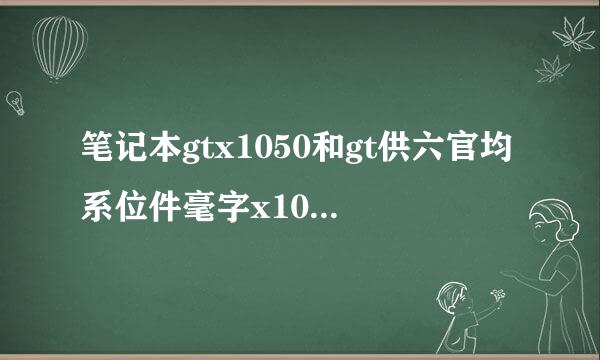 笔记本gtx1050和gt供六官均系位件毫字x1050ti差别有多大？