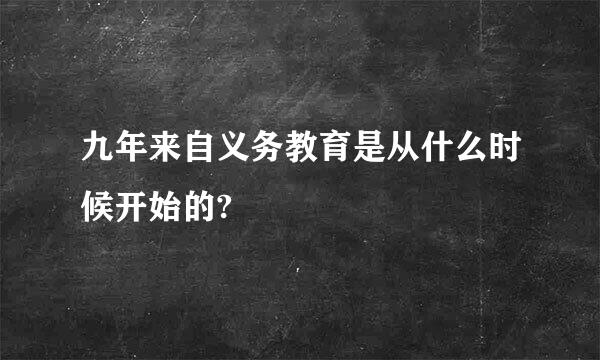 九年来自义务教育是从什么时候开始的?