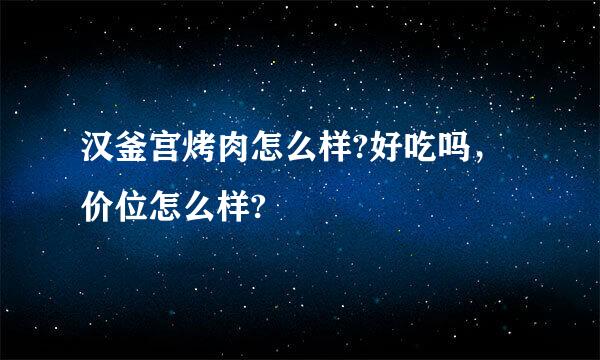 汉釜宫烤肉怎么样?好吃吗，价位怎么样?