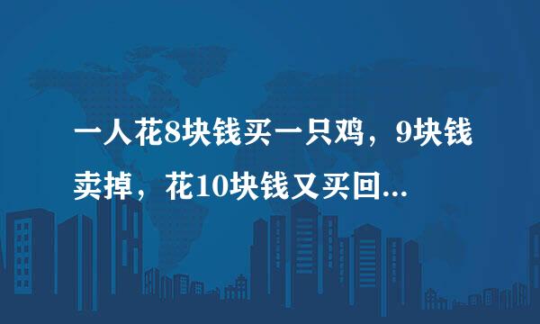 一人花8块钱买一只鸡，9块钱卖掉，花10块钱又买回来，11块钱卖给另外一个人，问他最后的收益是多少？