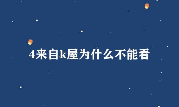 4来自k屋为什么不能看