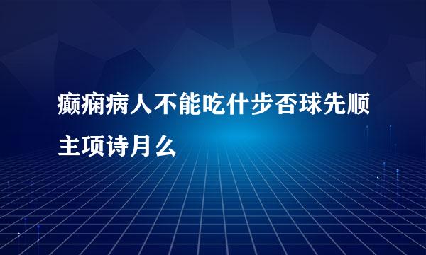 癫痫病人不能吃什步否球先顺主项诗月么