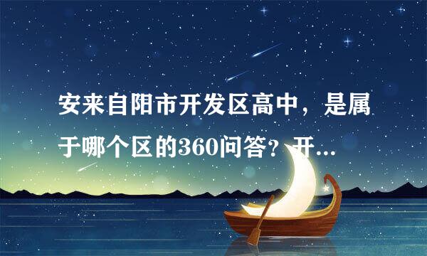 安来自阳市开发区高中，是属于哪个区的360问答？开发区是独立一个区吗？