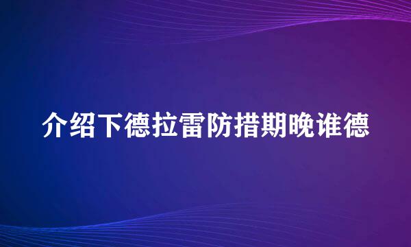 介绍下德拉雷防措期晚谁德