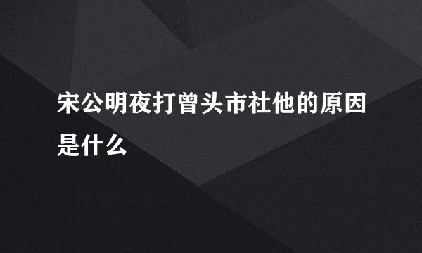 宋公明夜打曾头市社他的原因是什么