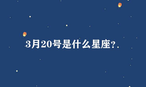 3月20号是什么星座？