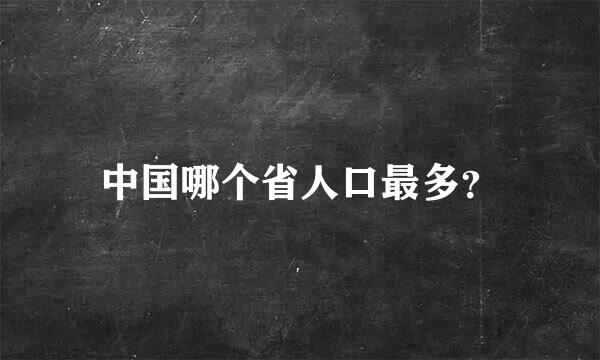 中国哪个省人口最多？