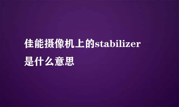 佳能摄像机上的stabilizer 是什么意思