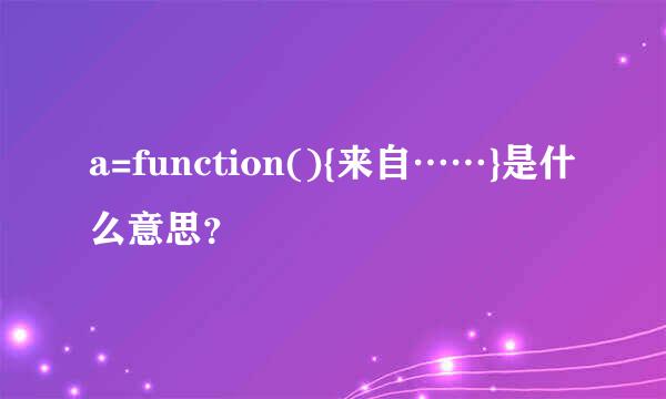 a=function(){来自……}是什么意思？