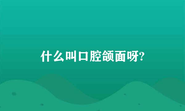 什么叫口腔颌面呀?