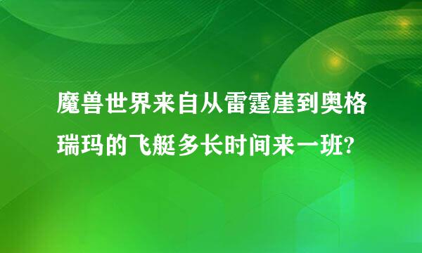 魔兽世界来自从雷霆崖到奥格瑞玛的飞艇多长时间来一班?