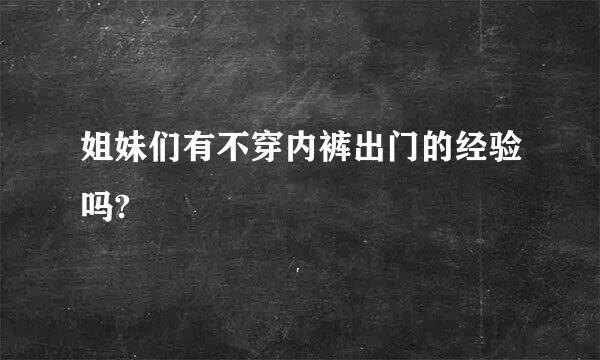 姐妹们有不穿内裤出门的经验吗?