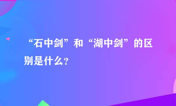 “石中剑”和“湖中剑”的区别是什么？