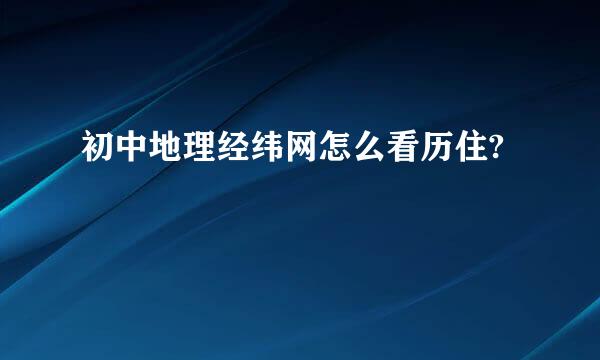 初中地理经纬网怎么看历住?