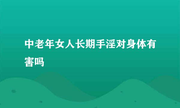 中老年女人长期手淫对身体有害吗