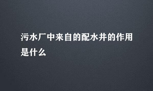 污水厂中来自的配水井的作用是什么