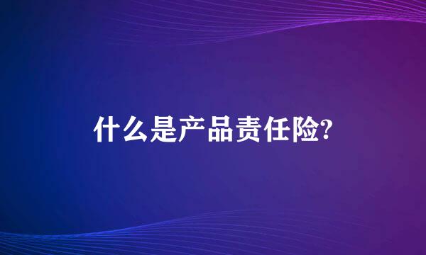 什么是产品责任险?