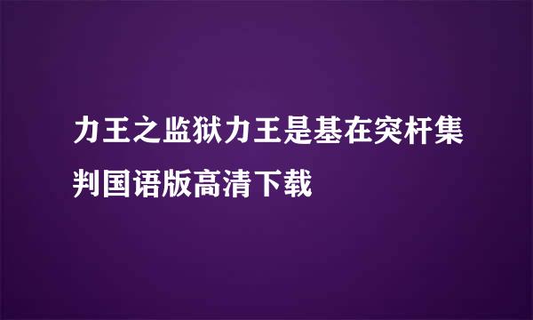 力王之监狱力王是基在突杆集判国语版高清下载