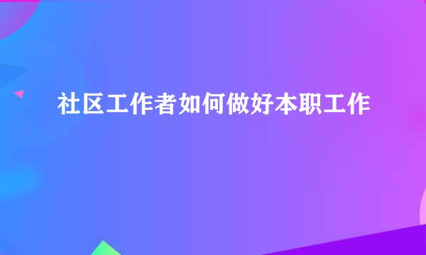 社区工作者如何做好本职工作