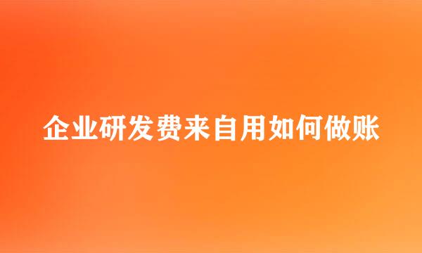 企业研发费来自用如何做账