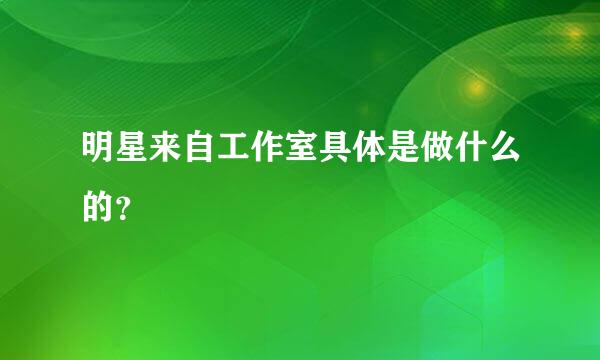 明星来自工作室具体是做什么的？