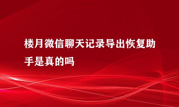 楼月微信聊天记录导出恢复助手是真的吗