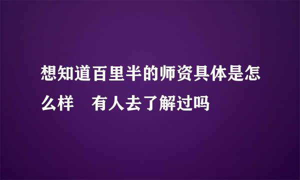 想知道百里半的师资具体是怎么样 有人去了解过吗