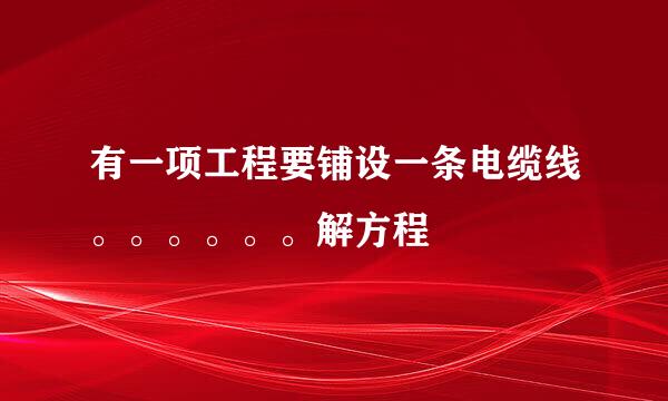 有一项工程要铺设一条电缆线。。。。。。解方程