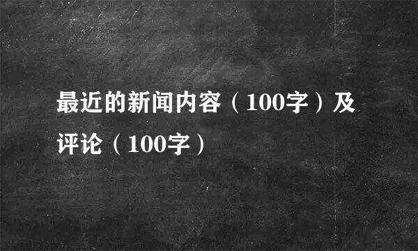 最近的新闻内容（100字）及评论（100字）