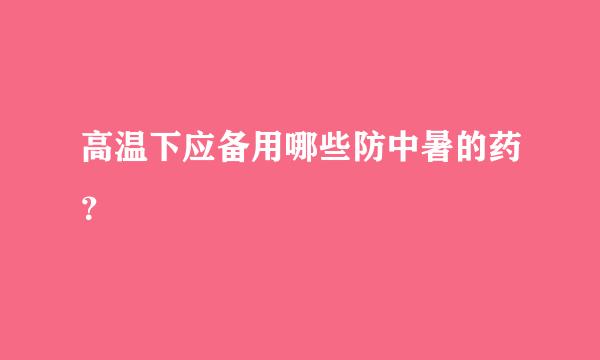 高温下应备用哪些防中暑的药？