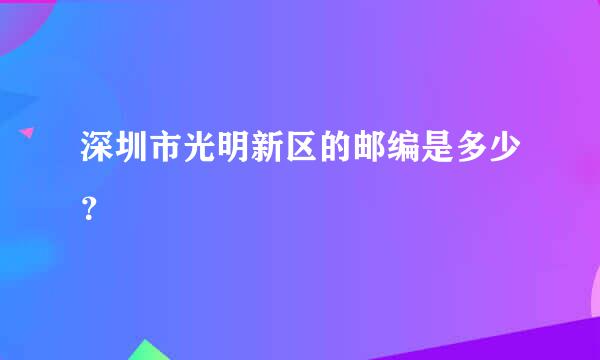 深圳市光明新区的邮编是多少？