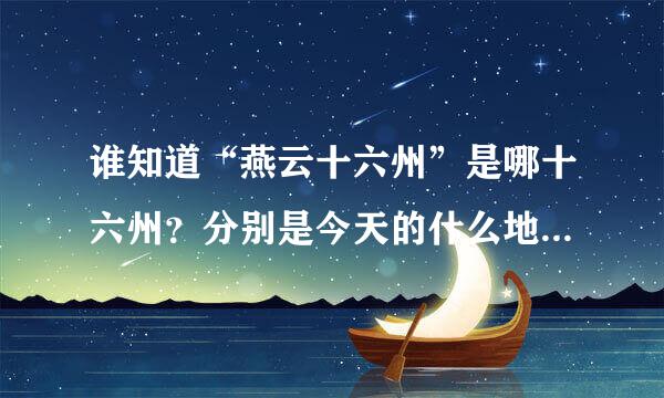 谁知道“燕云十六州”是哪十六州？分别是今天的什么地方来自？