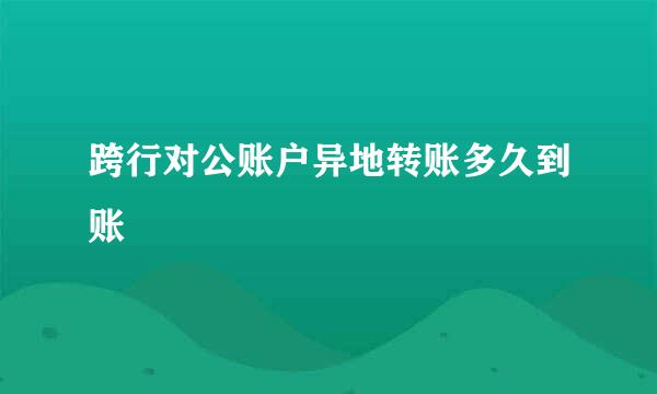 跨行对公账户异地转账多久到账