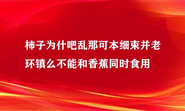 柿子为什吧乱那可本细束并老环镇么不能和香蕉同时食用