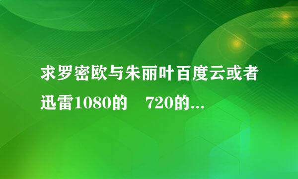 求罗密欧与朱丽叶百度云或者迅雷1080的 720的不要 男主是莱昂纳多 谢谢