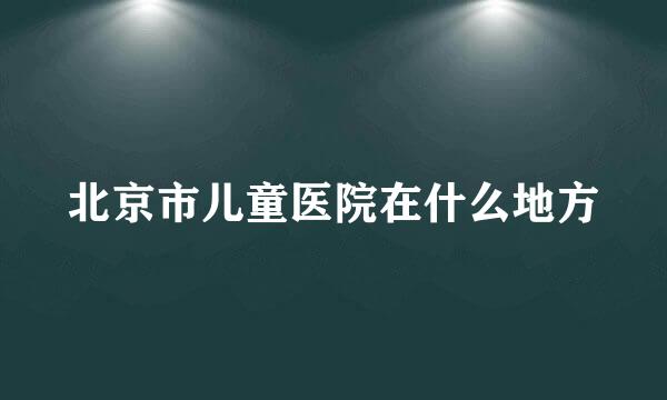 北京市儿童医院在什么地方