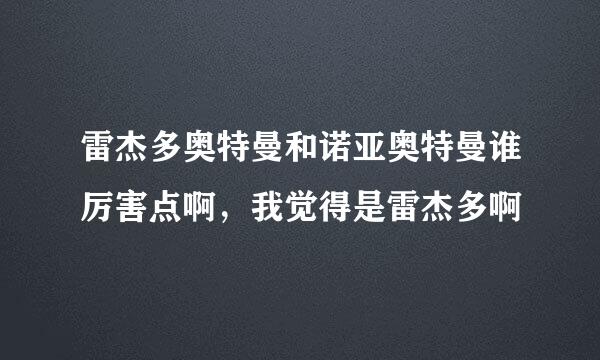 雷杰多奥特曼和诺亚奥特曼谁厉害点啊，我觉得是雷杰多啊