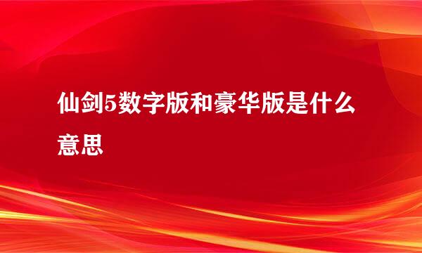 仙剑5数字版和豪华版是什么意思