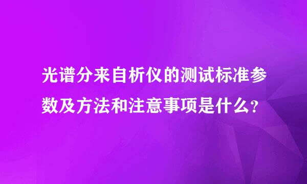 光谱分来自析仪的测试标准参数及方法和注意事项是什么？