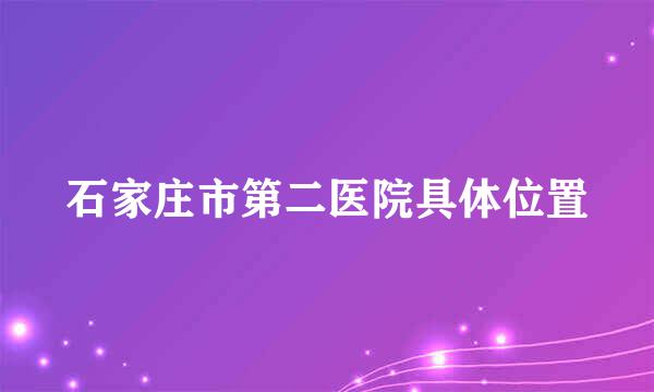 石家庄市第二医院具体位置