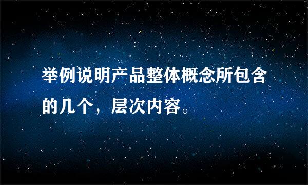 举例说明产品整体概念所包含的几个，层次内容。