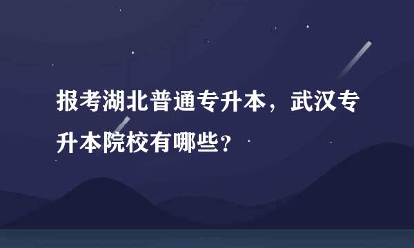 报考湖北普通专升本，武汉专升本院校有哪些？